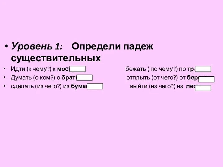 Уровень 1: Определи падеж существительных Идти (к чему?) к мосту бежать (