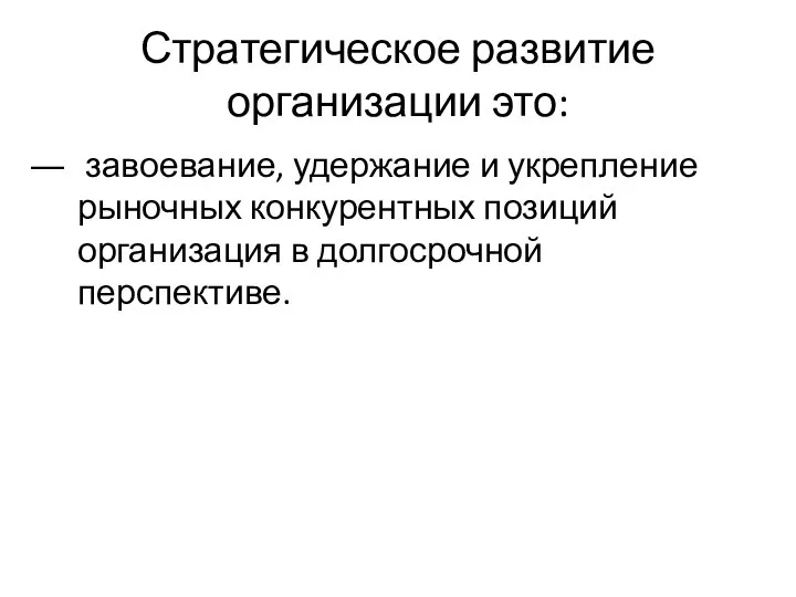 Стратегическое развитие организации это: завоевание, удержание и укрепление рыночных конкурентных позиций организация в долгосрочной перспективе.