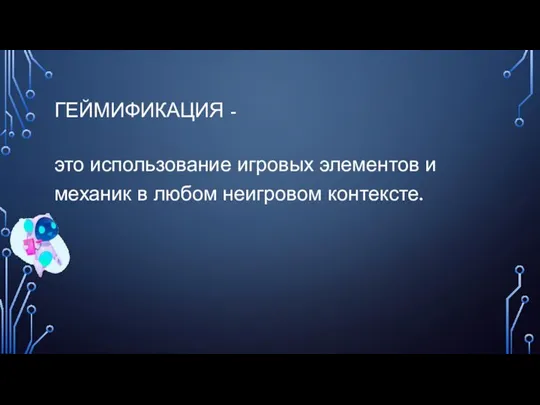 ГЕЙМИФИКАЦИЯ - это использование игровых элементов и механик в любом неигровом контексте.