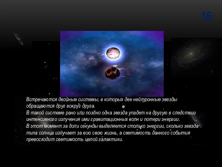 16 Встречаются двойные системы, в которых две нейтронные звезды обращаются друг вокруг