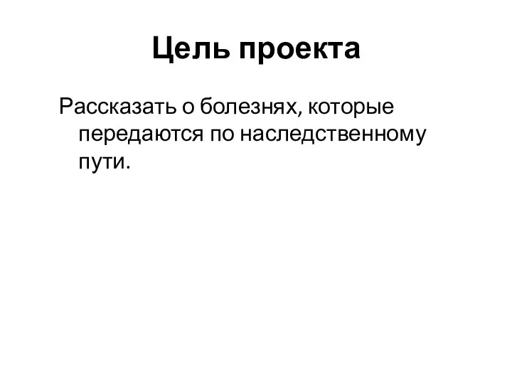 Цель проекта Рассказать о болезнях, которые передаются по наследственному пути.