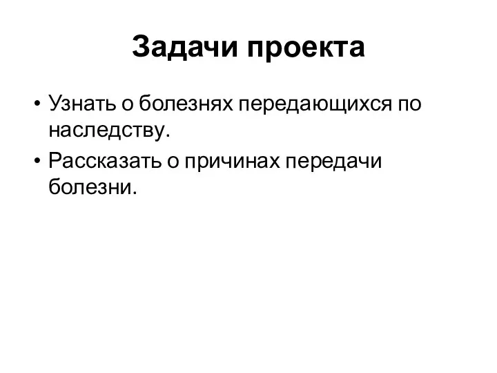 Задачи проекта Узнать о болезнях передающихся по наследству. Рассказать о причинах передачи болезни.