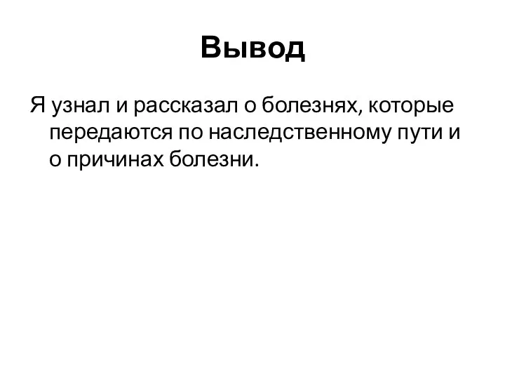 Вывод Я узнал и рассказал о болезнях, которые передаются по наследственному пути и о причинах болезни.