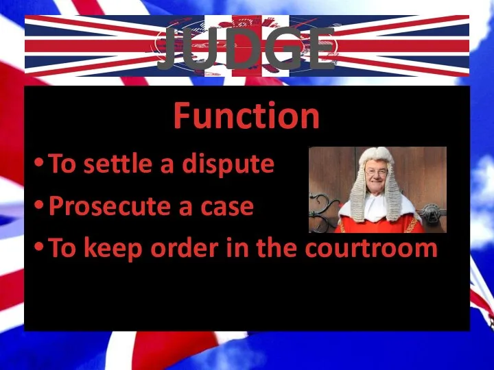 JUDGE Function To settle a dispute Prosecute a case To keep order in the courtroom
