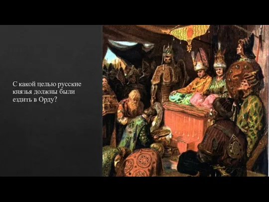 С какой целью русские князья должны были ездить в Орду?