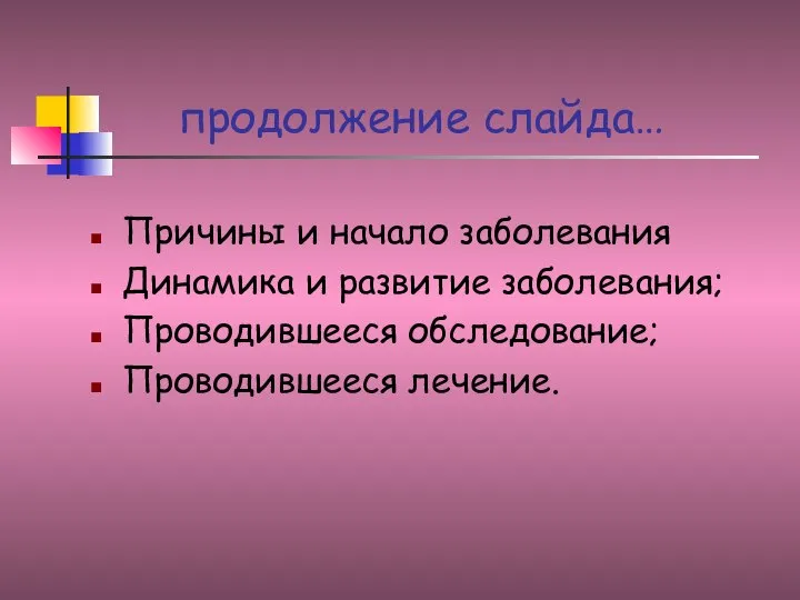 продолжение слайда… Причины и начало заболевания Динамика и развитие заболевания; Проводившееся обследование; Проводившееся лечение.