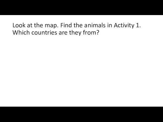 Look at the map. Find the animals in Activity 1. Which countries are they from?