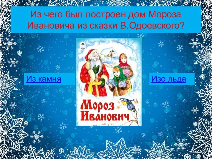 Из чего был построен дом Мороза Ивановича из сказки В.Одоевского? Из камня Изо льда