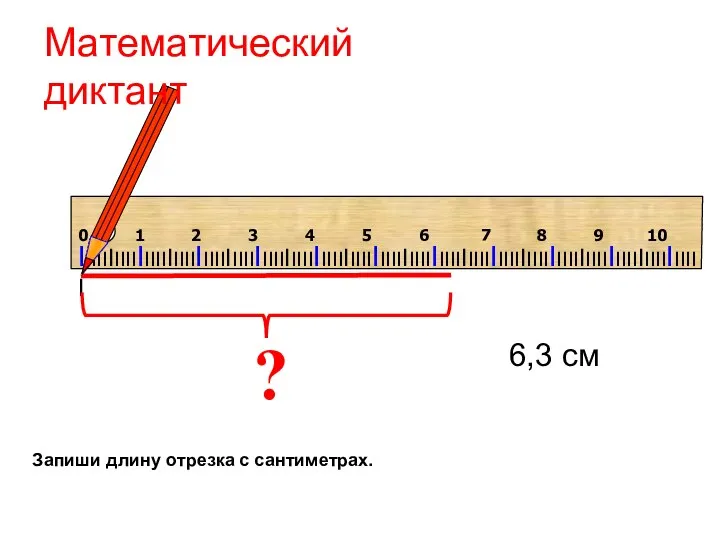 ? 6,3 см Математический диктант Запиши длину отрезка с сантиметрах.