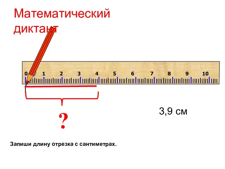 ? 3,9 см Математический диктант Запиши длину отрезка с сантиметрах.