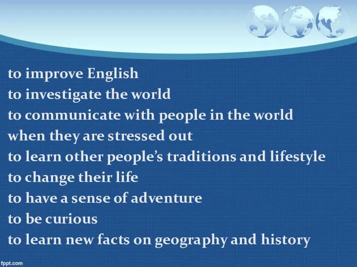 to improve English to investigate the world to communicate with people in