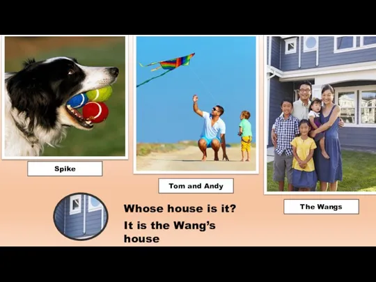 Whose house is it? Spike Tom and Andy The Wangs It is the Wang’s house