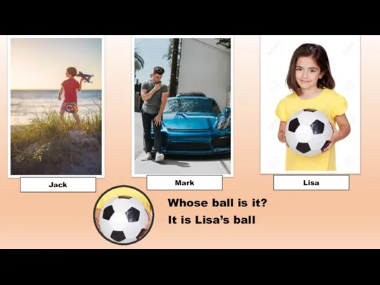 Jack Mark Lisa Whose ball is it? It is Lisa’s ball