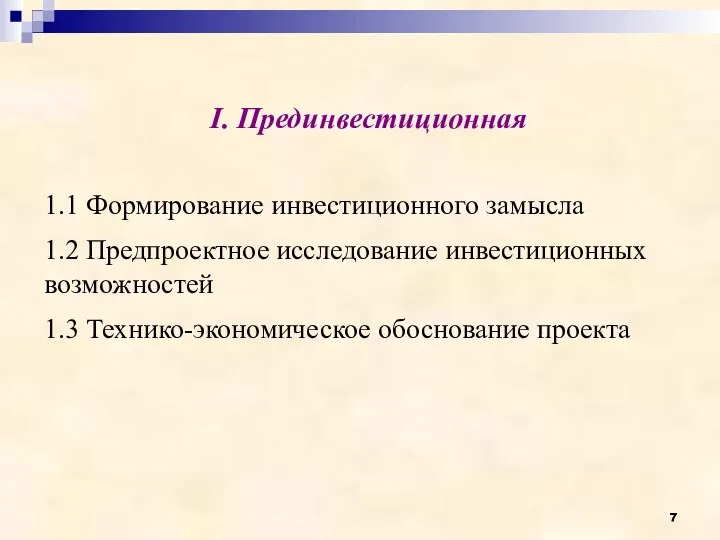 I. Прединвестиционная 1.1 Формирование инвестиционного замысла 1.2 Предпроектное исследование инвестиционных возможностей 1.3 Технико-экономическое обоснование проекта