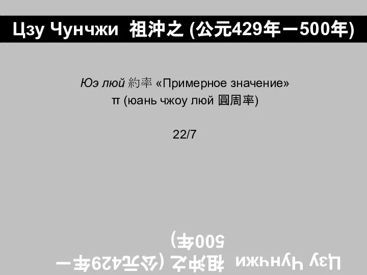 Цзу Чунчжи 祖沖之 (公元429年－500年) Юэ люй 約率 «Примерное значение» π (юань чжоу люй 圓周率) 22/7