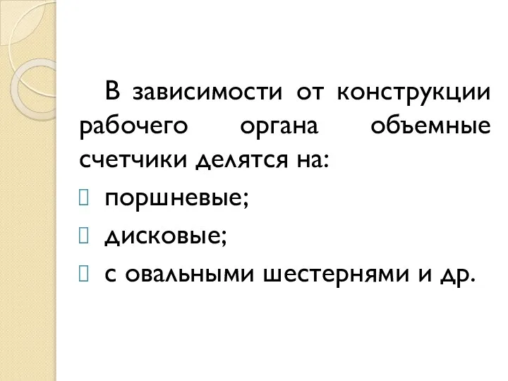 В зависимости от конструкции рабочего органа объемные счетчики делятся на: поршневые; дисковые;