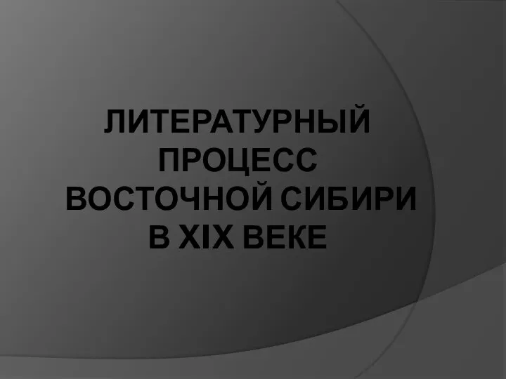 ЛИТЕРАТУРНЫЙ ПРОЦЕСС ВОСТОЧНОЙ СИБИРИ В XIX ВЕКЕ