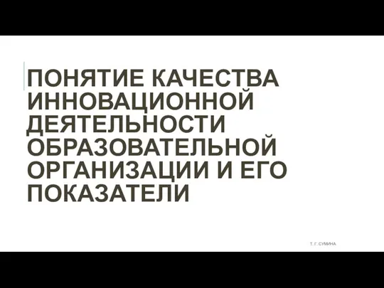 ПОНЯТИЕ КАЧЕСТВА ИННОВАЦИОННОЙ ДЕЯТЕЛЬНОСТИ ОБРАЗОВАТЕЛЬНОЙ ОРГАНИЗАЦИИ И ЕГО ПОКАЗАТЕЛИ Т. Г. СУМИНА