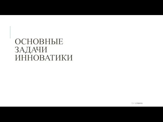 ОСНОВНЫЕ ЗАДАЧИ ИННОВАТИКИ Т. Г. СУМИНА