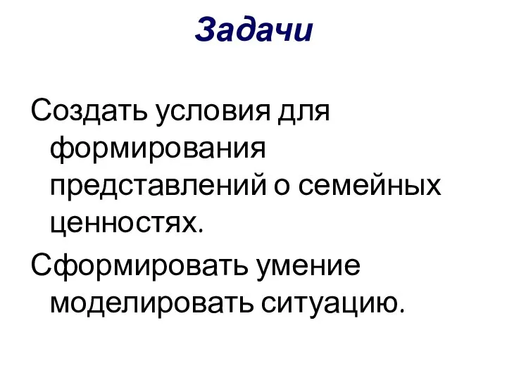 Задачи Создать условия для формирования представлений о семейных ценностях. Сформировать умение моделировать ситуацию.