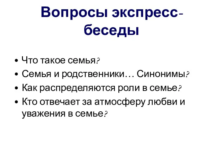 Вопросы экспресс-беседы Что такое семья? Семья и родственники… Синонимы? Как распределяются роли