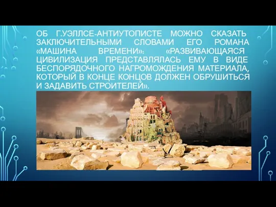 ОБ Г.УЭЛЛСЕ-АНТИУТОПИСТЕ МОЖНО СКАЗАТЬ ЗАКЛЮЧИТЕЛЬНЫМИ СЛОВАМИ ЕГО РОМАНА «МАШИНА ВРЕМЕНИ»: «РАЗВИВАЮЩАЯСЯ ЦИВИЛИЗАЦИЯ