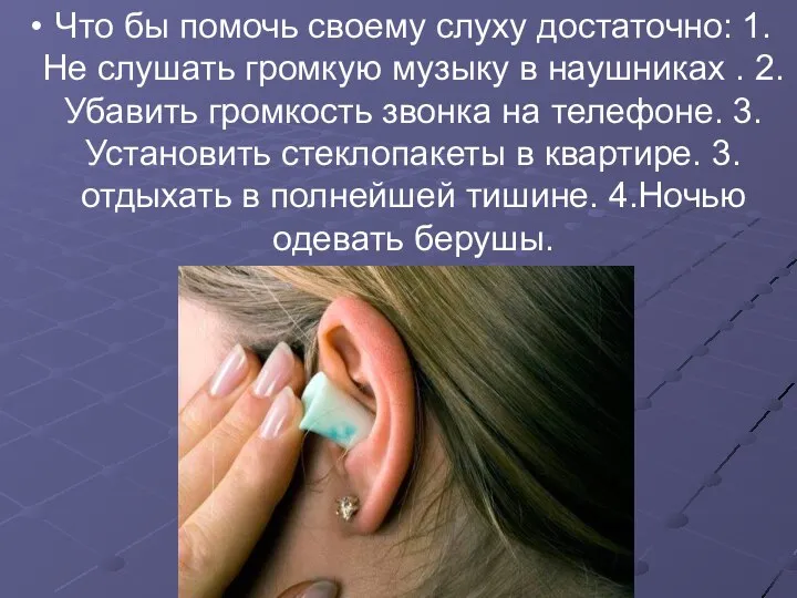 Что бы помочь своему слуху достаточно: 1. Не слушать громкую музыку в