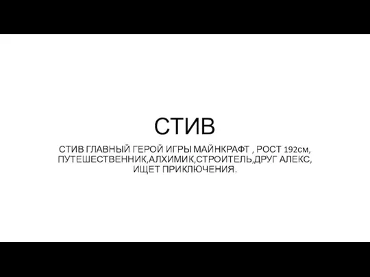 СТИВ СТИВ ГЛАВНЫЙ ГЕРОЙ ИГРЫ МАЙНКРАФТ , РОСТ 192см,ПУТЕШЕСТВЕННИК,АЛХИМИК,СТРОИТЕЛЬ,ДРУГ АЛЕКС, ИЩЕТ ПРИКЛЮЧЕНИЯ.