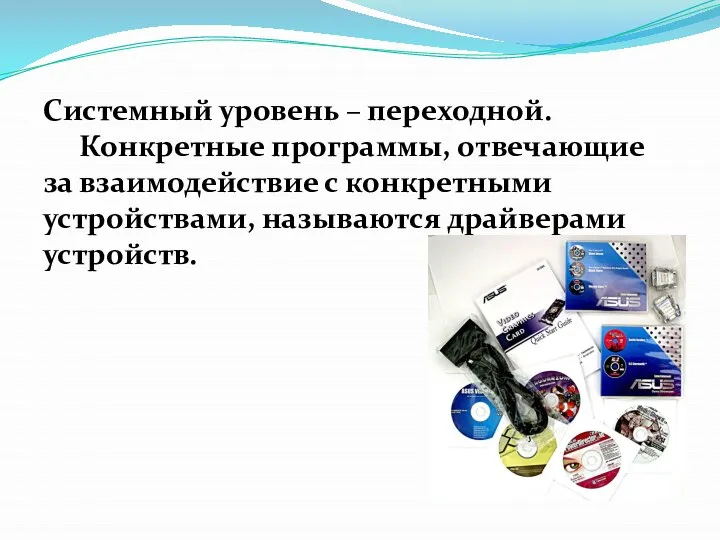 Системный уровень – переходной. Конкретные программы, отвечающие за взаимодействие с конкретными устройствами, называются драйверами устройств.