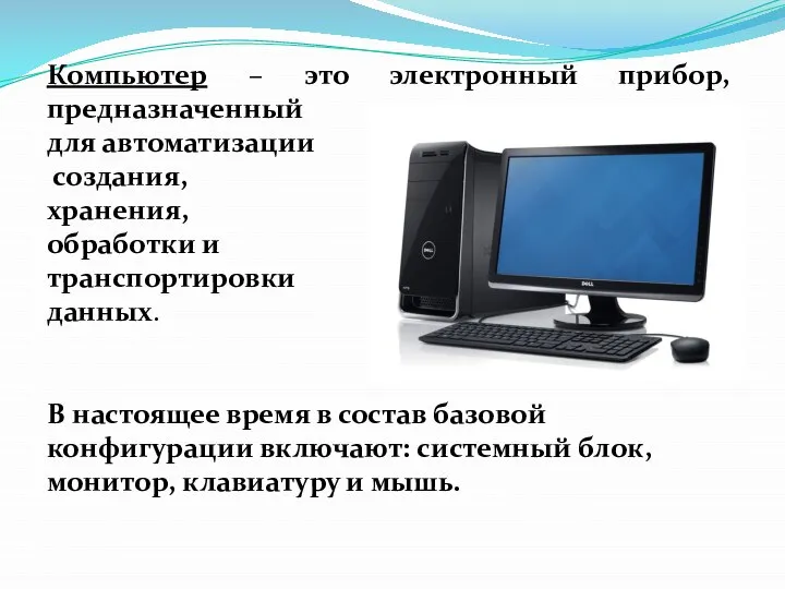 Компьютер – это электронный прибор, предназначенный для автоматизации создания, хранения, обработки и