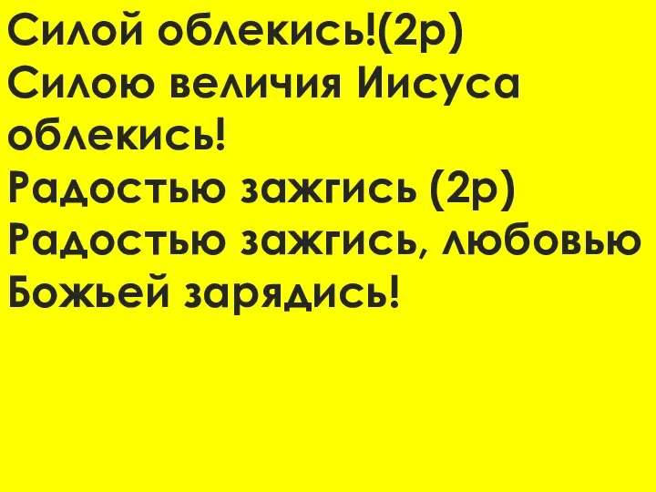 Силой облекись!(2р) Силою величия Иисуса облекись! Радостью зажгись (2р) Радостью зажгись, любовью Божьей зарядись!