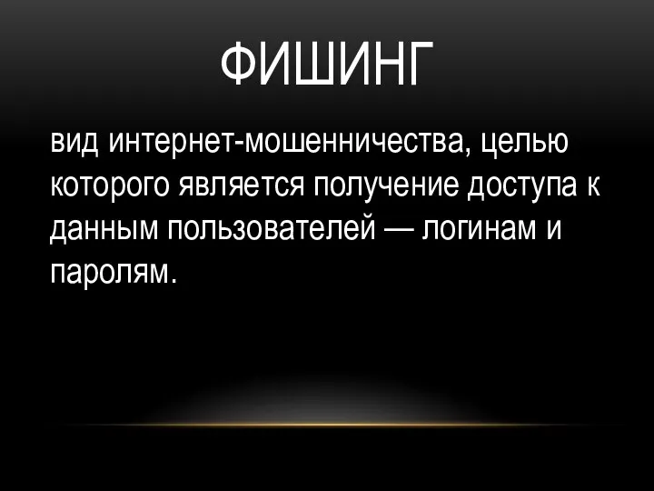 ФИШИНГ вид интернет-мошенничества, целью которого является получение доступа к данным пользователей — логинам и паролям.