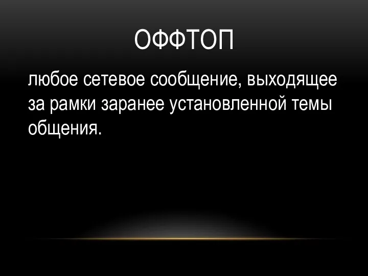 ОФФТОП любое сетевое сообщение, выходящее за рамки заранее установленной темы общения.