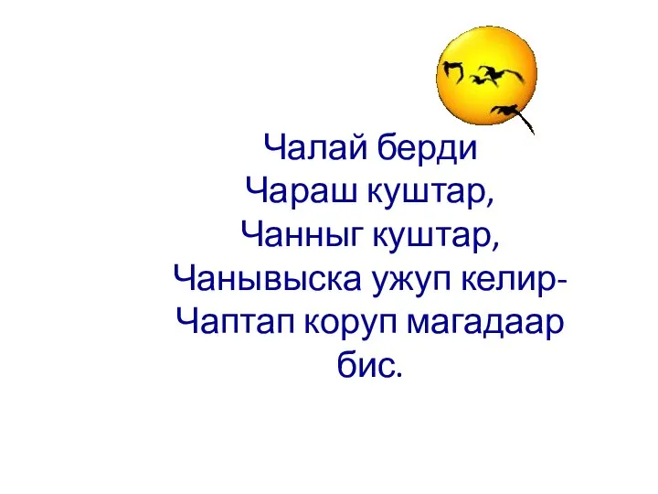 Чалай берди Чараш куштар, Чанныг куштар, Чанывыска ужуп келир- Чаптап коруп магадаар бис.