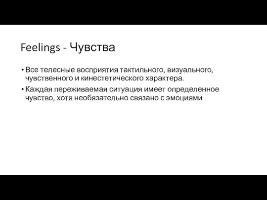 Feelings - Чувства Все телесные восприятия тактильного, визуального, чувственного и кинестетического характера.