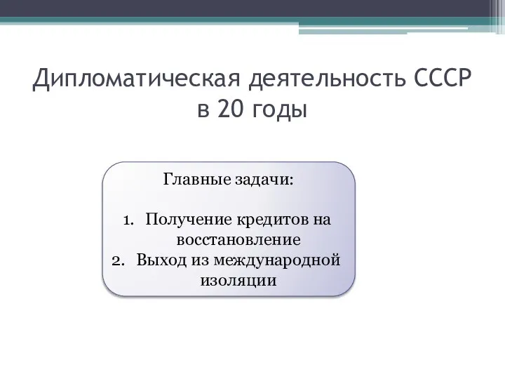 Дипломатическая деятельность СССР в 20 годы Главные задачи: Получение кредитов на восстановление Выход из международной изоляции