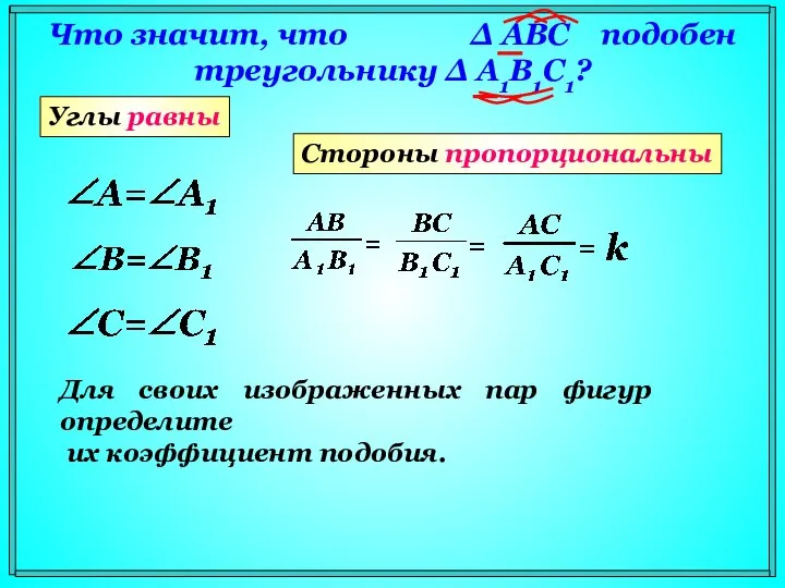 Что значит, что Δ АВС подобен треугольнику Δ A1В1С1? Углы равны Стороны