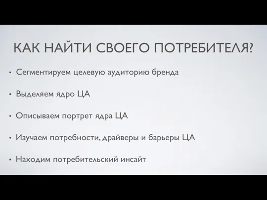 КАК НАЙТИ СВОЕГО ПОТРЕБИТЕЛЯ? Сегментируем целевую аудиторию бренда Выделяем ядро ЦА Описываем