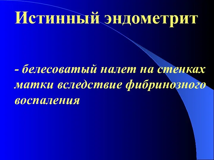 Истинный эндометрит - белесоватый налет на стенках матки вследствие фибринозного воспаления