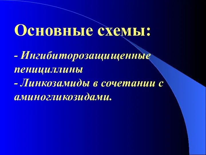 Основные схемы: - Ингибиторозащищенные пенициллины - Линкозамиды в сочетании с аминогликозидами.