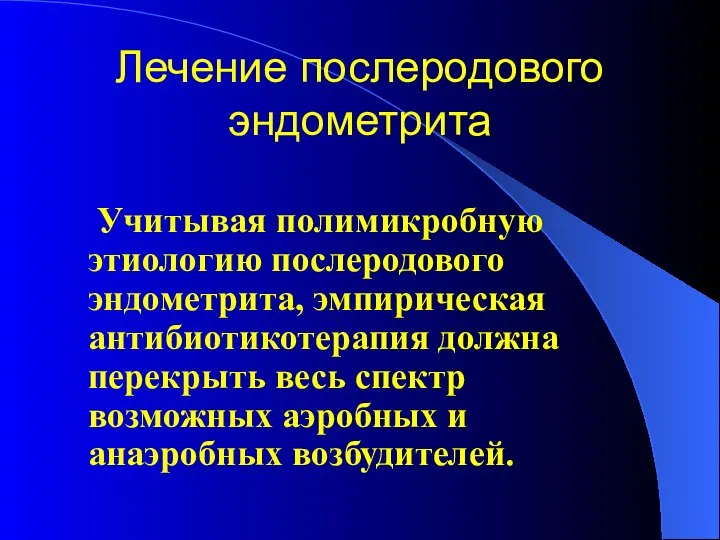 Лечение послеродового эндометрита Учитывая полимикробную этиологию послеродового эндометрита, эмпирическая антибиотикотерапия должна перекрыть