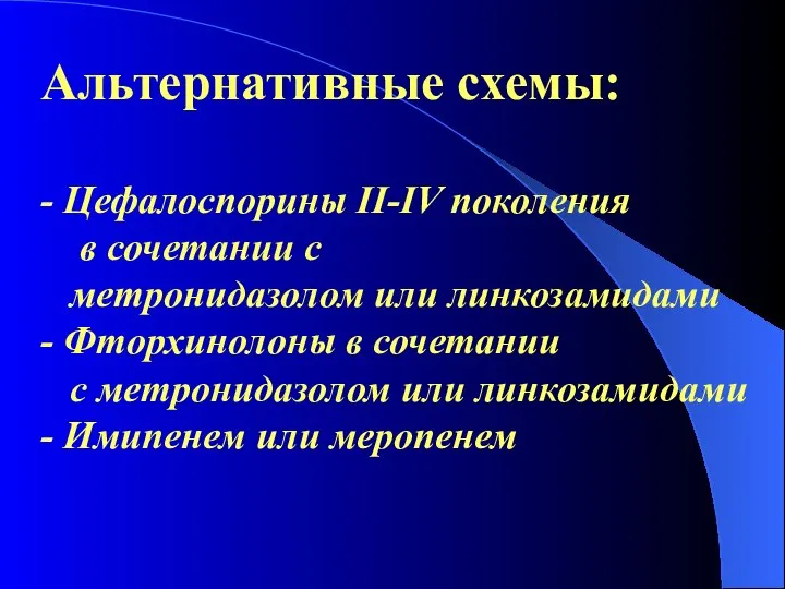 Альтернативные схемы: - Цефалоспорины II-IV поколения в сочетании с метронидазолом или линкозамидами