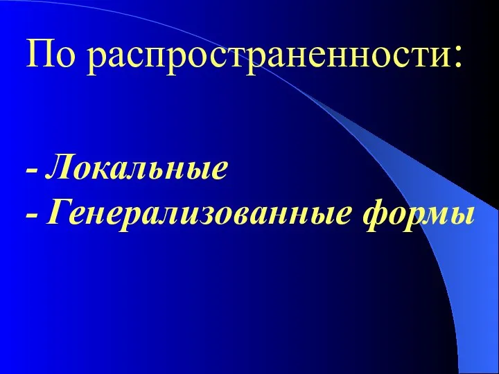 По распространенности: - Локальные - Генерализованные формы