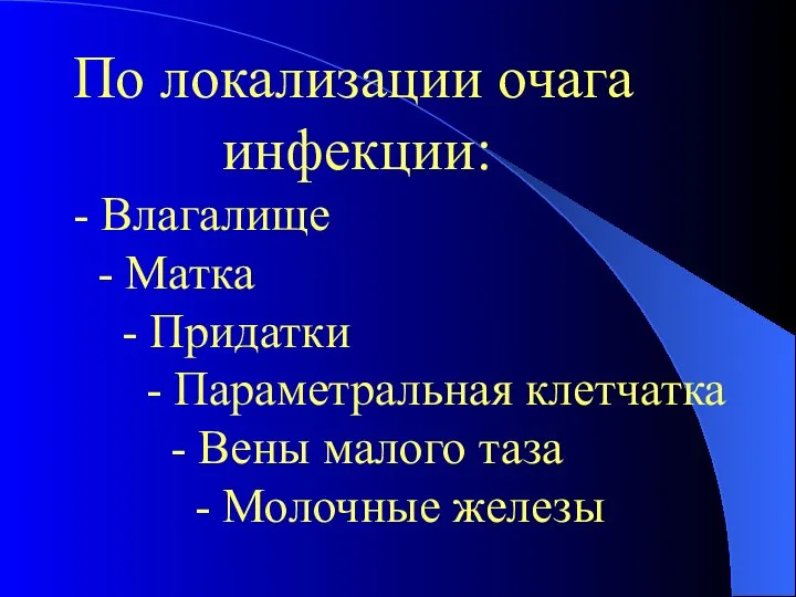 По локализации очага инфекции: - Влагалище - Матка - Придатки - Параметральная