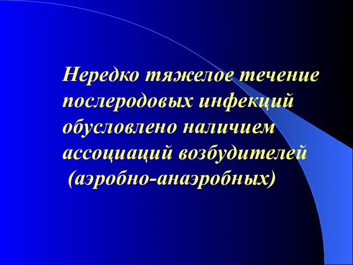 Нередко тяжелое течение послеродовых инфекций обусловлено наличием ассоциаций возбудителей (аэробно-анаэробных)