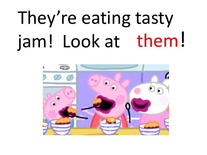 They’re eating tasty jam! Look at them!