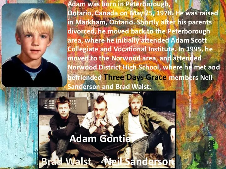 Adam was born in Peterborough, Ontario, Canada on May 25, 1978. He