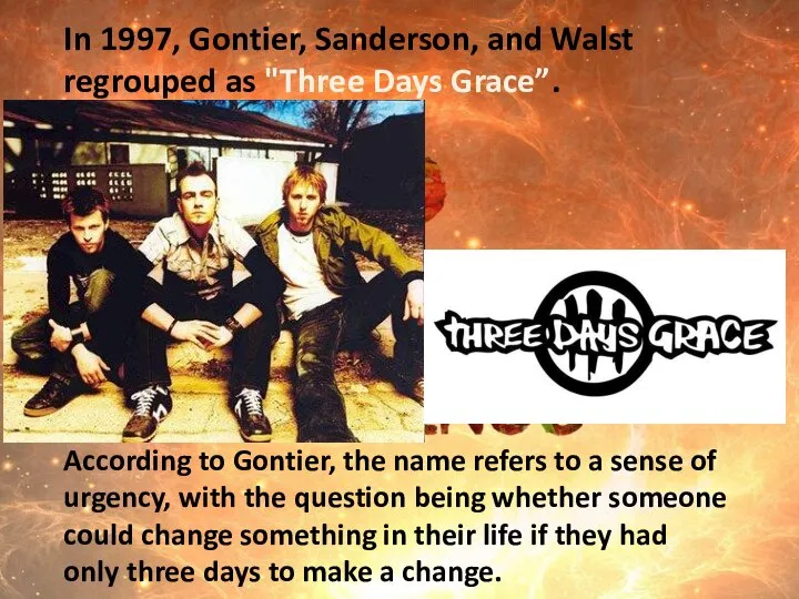 In 1997, Gontier, Sanderson, and Walst regrouped as "Three Days Grace”. According