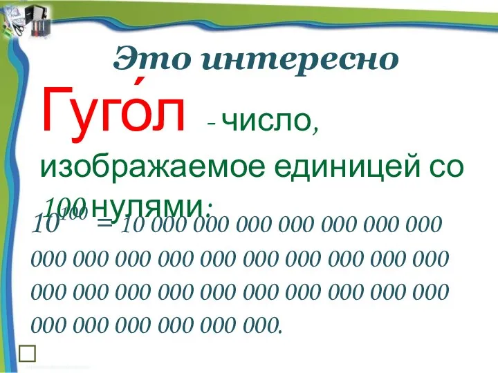 Это интересно Гуго́л - число, изображаемое единицей со 100 нулями: 10100 =