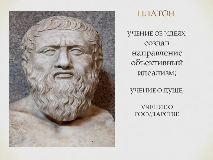 ПЛАТОН УЧЕНИЕ ОБ ИДЕЯХ, создал направление объективный идеализм; УЧЕНИЕ О ДУШЕ; УЧЕНИЕ О ГОСУДАРСТВЕ